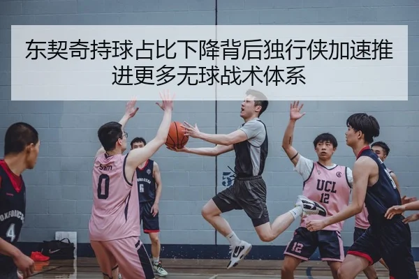 东契奇持球占比下降背后独行侠加速推进更多无球战术体系
