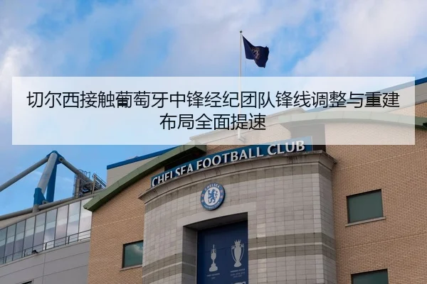 切尔西接触葡萄牙中锋经纪团队锋线调整与重建布局全面提速