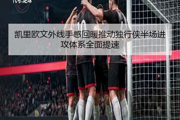 凯里欧文外线手感回暖推动独行侠半场进攻体系全面提速